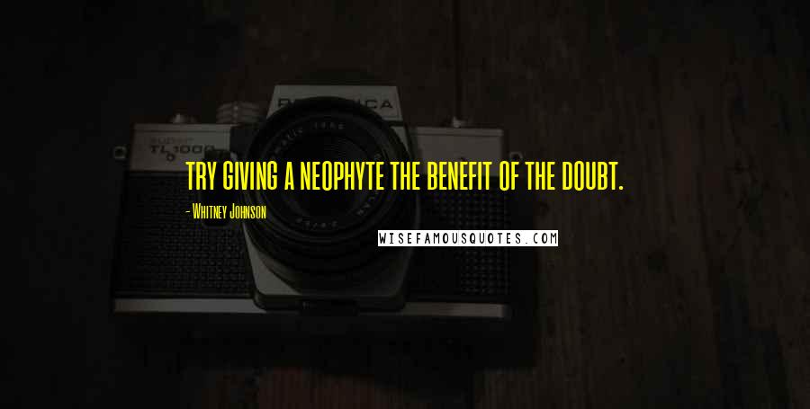 Whitney Johnson Quotes: try giving a neophyte the benefit of the doubt.
