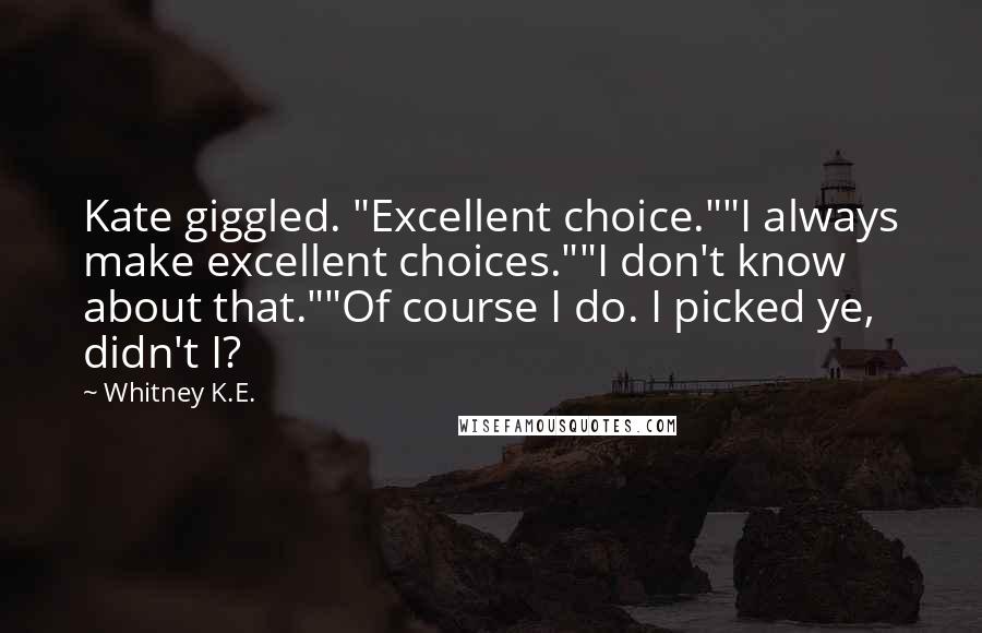 Whitney K.E. Quotes: Kate giggled. "Excellent choice.""I always make excellent choices.""I don't know about that.""Of course I do. I picked ye, didn't I?