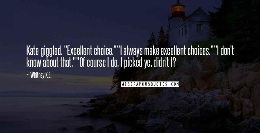 Whitney K.E. Quotes: Kate giggled. "Excellent choice.""I always make excellent choices.""I don't know about that.""Of course I do. I picked ye, didn't I?