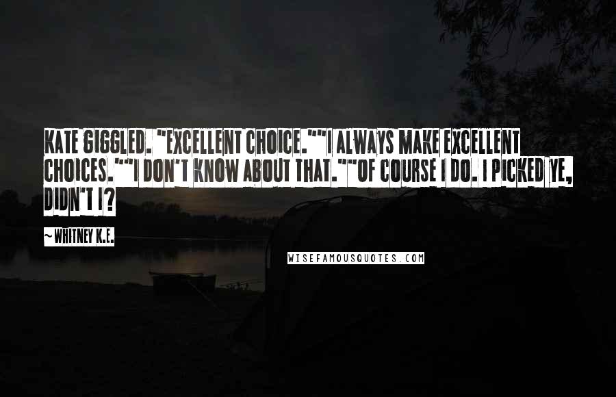 Whitney K.E. Quotes: Kate giggled. "Excellent choice.""I always make excellent choices.""I don't know about that.""Of course I do. I picked ye, didn't I?