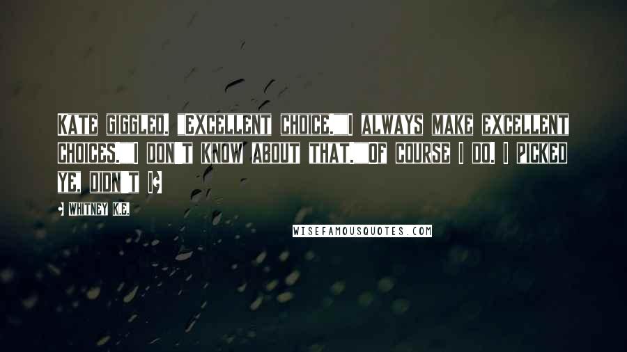 Whitney K.E. Quotes: Kate giggled. "Excellent choice.""I always make excellent choices.""I don't know about that.""Of course I do. I picked ye, didn't I?