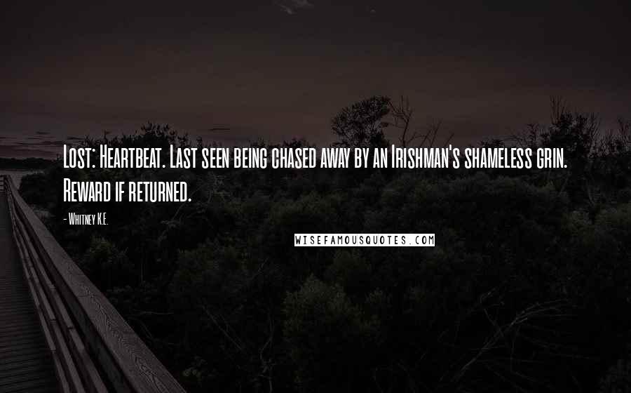Whitney K.E. Quotes: Lost: Heartbeat. Last seen being chased away by an Irishman's shameless grin. Reward if returned.