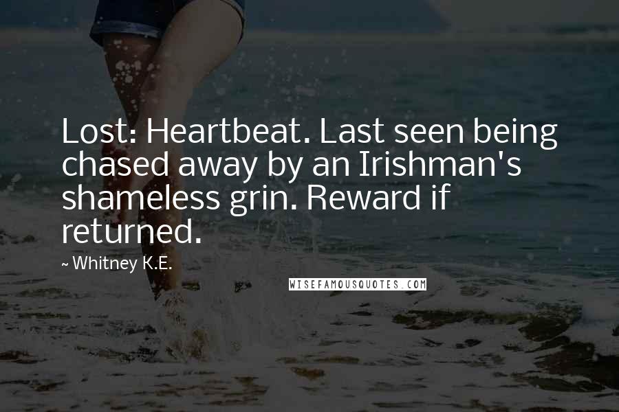 Whitney K.E. Quotes: Lost: Heartbeat. Last seen being chased away by an Irishman's shameless grin. Reward if returned.