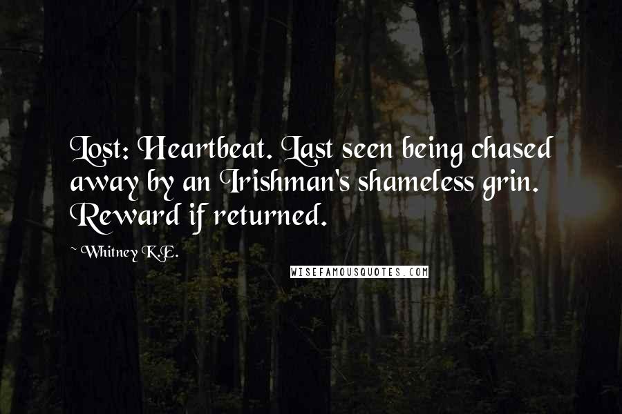Whitney K.E. Quotes: Lost: Heartbeat. Last seen being chased away by an Irishman's shameless grin. Reward if returned.