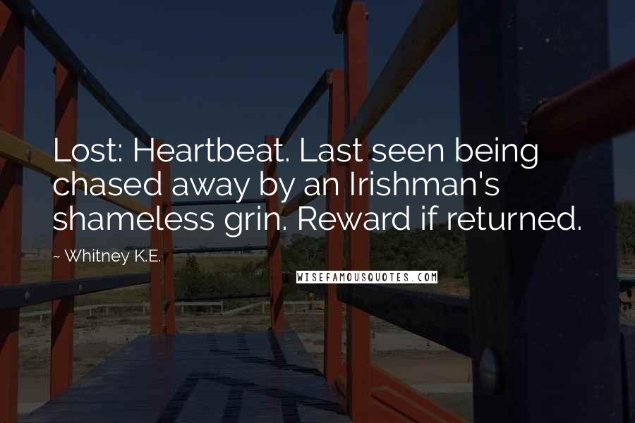 Whitney K.E. Quotes: Lost: Heartbeat. Last seen being chased away by an Irishman's shameless grin. Reward if returned.
