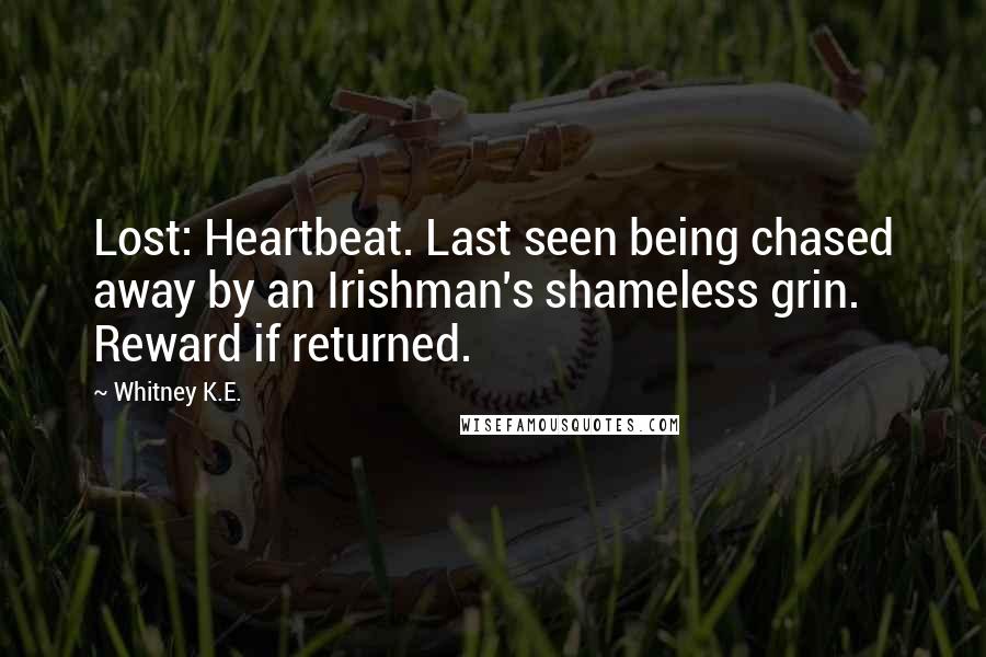 Whitney K.E. Quotes: Lost: Heartbeat. Last seen being chased away by an Irishman's shameless grin. Reward if returned.