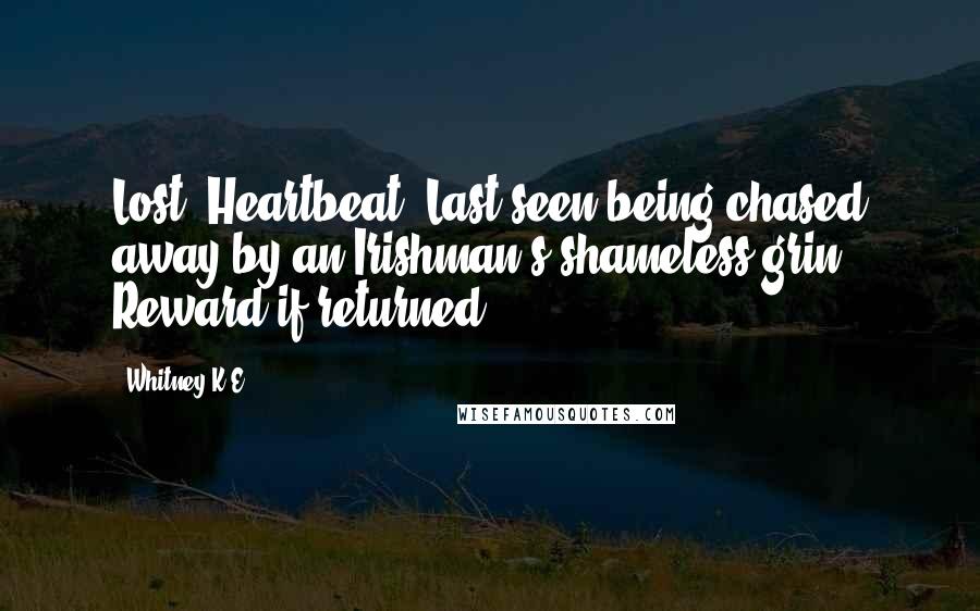 Whitney K.E. Quotes: Lost: Heartbeat. Last seen being chased away by an Irishman's shameless grin. Reward if returned.