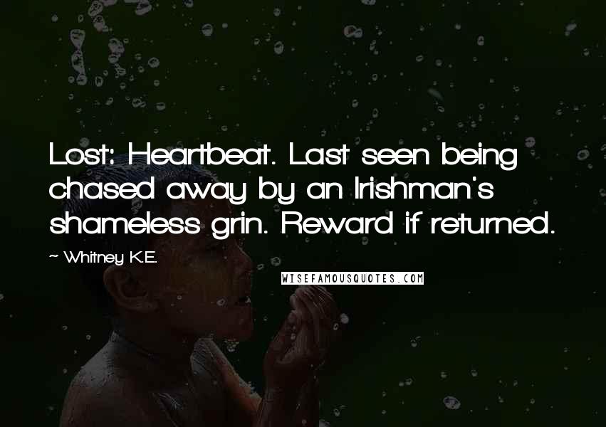 Whitney K.E. Quotes: Lost: Heartbeat. Last seen being chased away by an Irishman's shameless grin. Reward if returned.