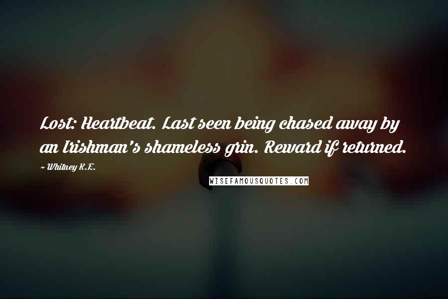 Whitney K.E. Quotes: Lost: Heartbeat. Last seen being chased away by an Irishman's shameless grin. Reward if returned.