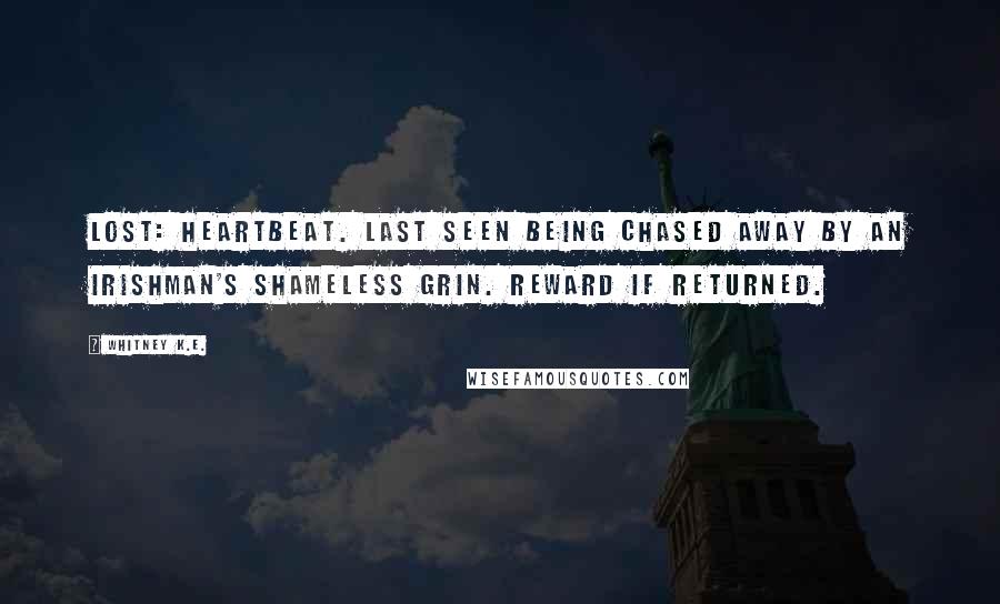Whitney K.E. Quotes: Lost: Heartbeat. Last seen being chased away by an Irishman's shameless grin. Reward if returned.
