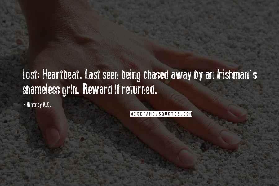Whitney K.E. Quotes: Lost: Heartbeat. Last seen being chased away by an Irishman's shameless grin. Reward if returned.