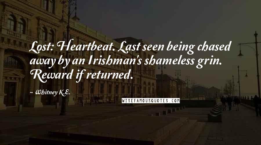 Whitney K.E. Quotes: Lost: Heartbeat. Last seen being chased away by an Irishman's shameless grin. Reward if returned.