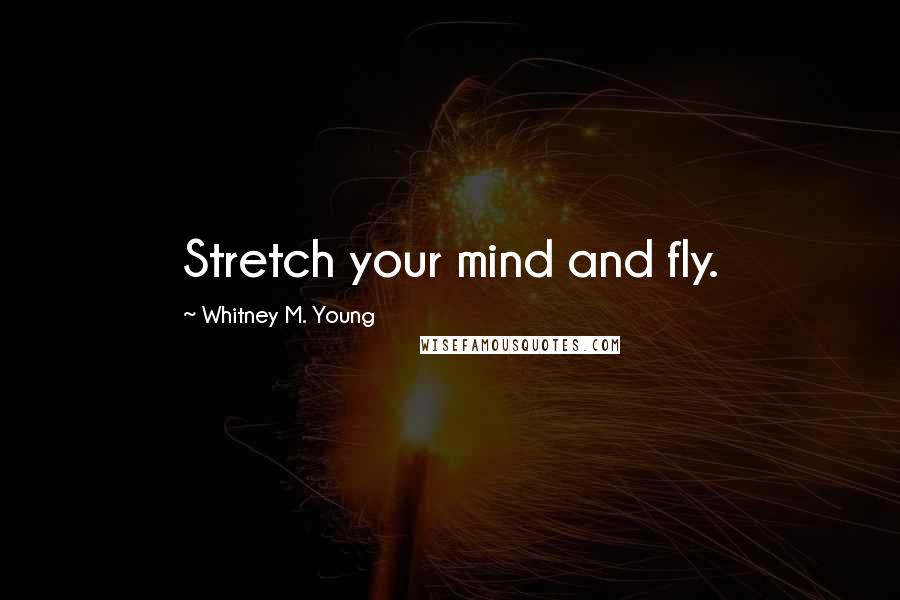 Whitney M. Young Quotes: Stretch your mind and fly.