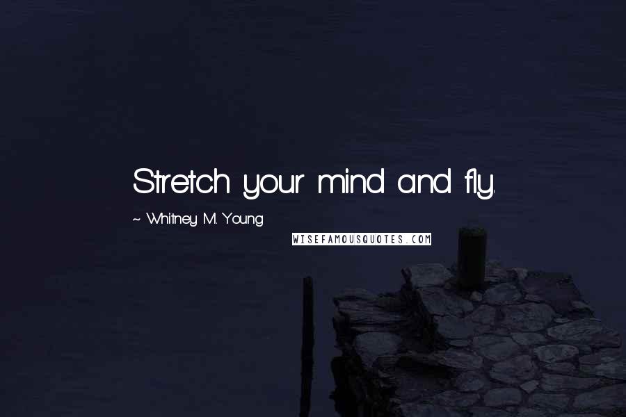 Whitney M. Young Quotes: Stretch your mind and fly.