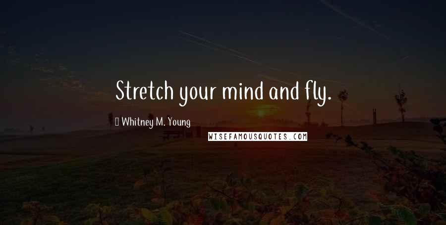 Whitney M. Young Quotes: Stretch your mind and fly.