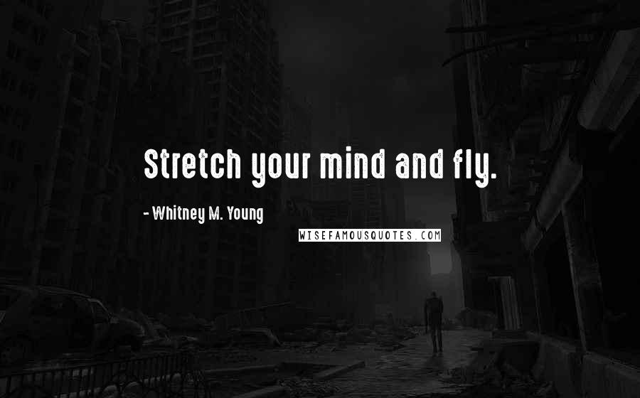 Whitney M. Young Quotes: Stretch your mind and fly.