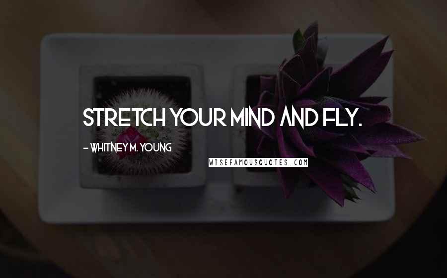 Whitney M. Young Quotes: Stretch your mind and fly.