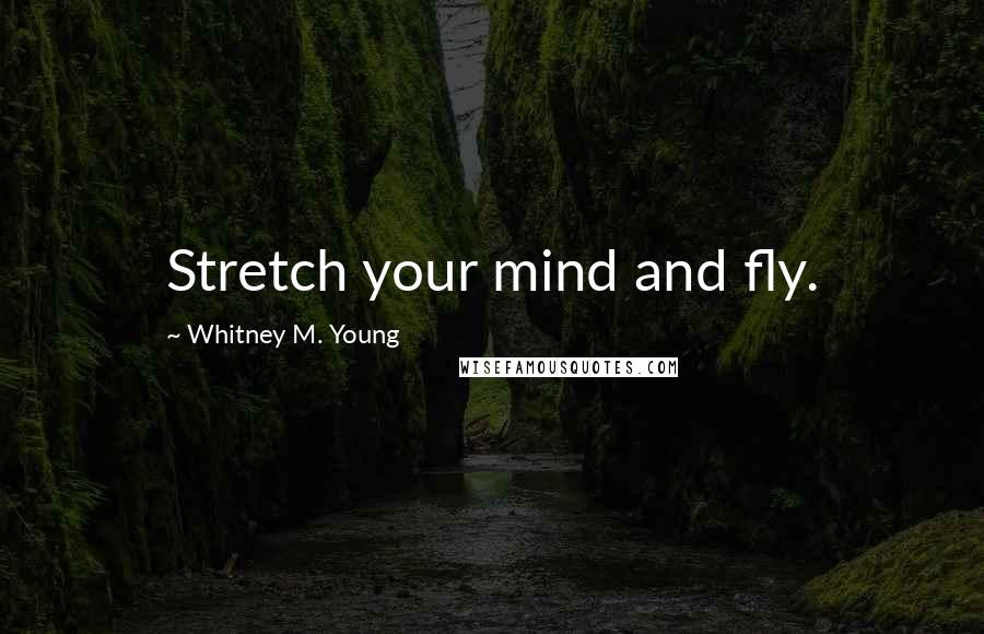 Whitney M. Young Quotes: Stretch your mind and fly.