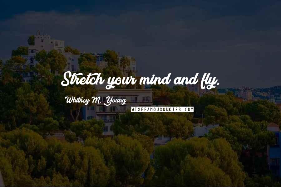Whitney M. Young Quotes: Stretch your mind and fly.