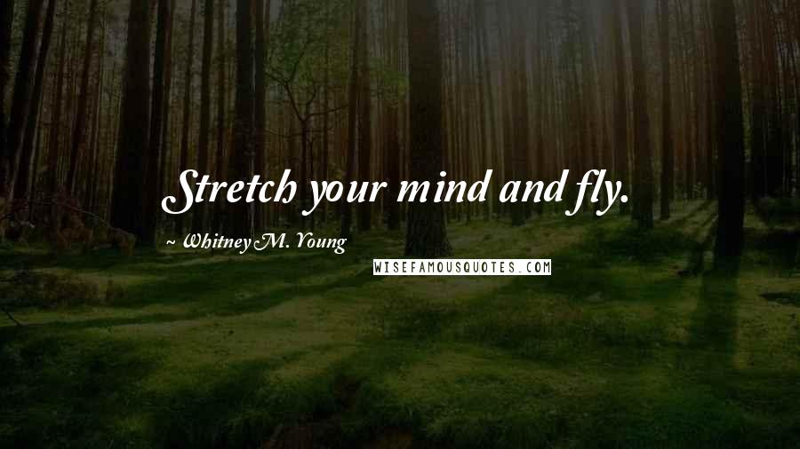 Whitney M. Young Quotes: Stretch your mind and fly.
