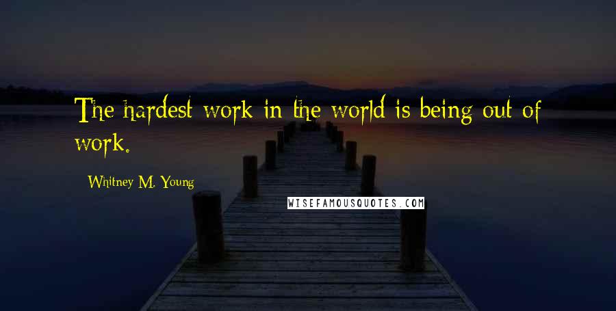 Whitney M. Young Quotes: The hardest work in the world is being out of work.