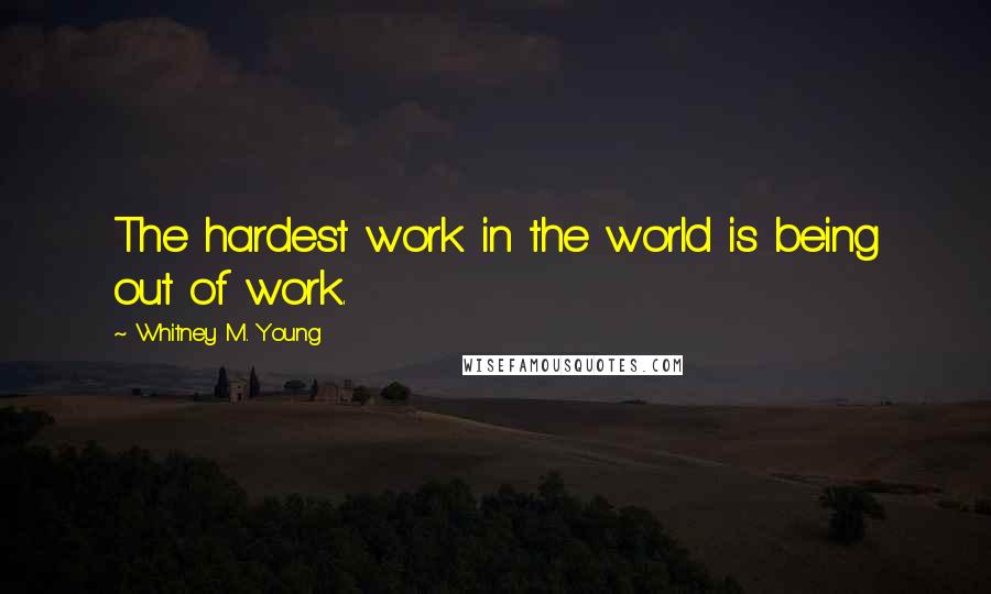 Whitney M. Young Quotes: The hardest work in the world is being out of work.