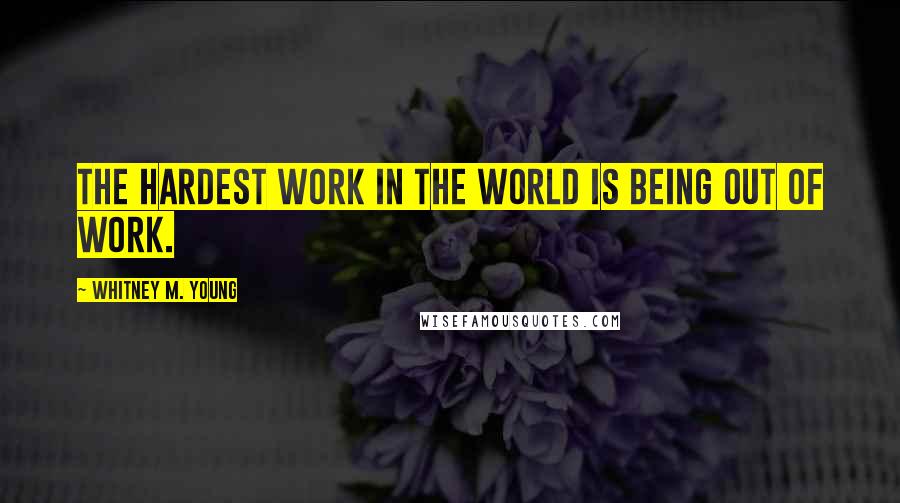 Whitney M. Young Quotes: The hardest work in the world is being out of work.