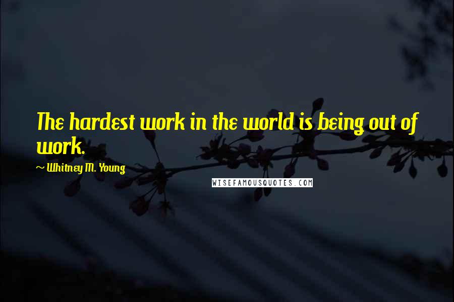 Whitney M. Young Quotes: The hardest work in the world is being out of work.