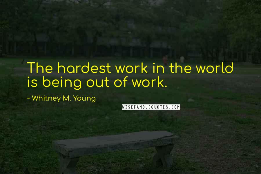 Whitney M. Young Quotes: The hardest work in the world is being out of work.