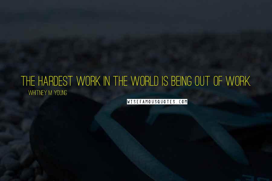 Whitney M. Young Quotes: The hardest work in the world is being out of work.