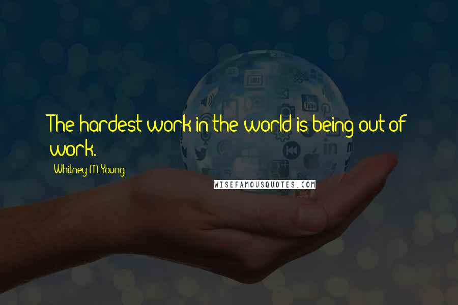 Whitney M. Young Quotes: The hardest work in the world is being out of work.