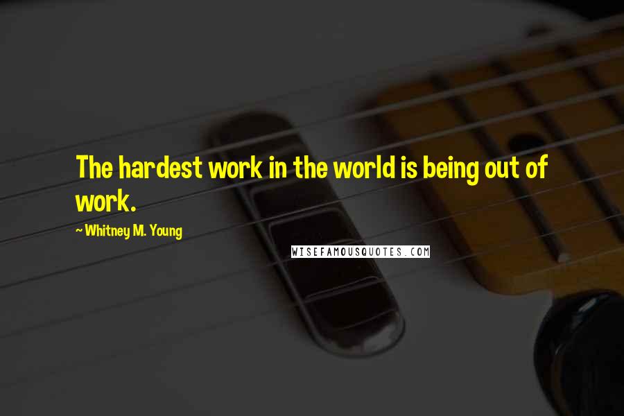 Whitney M. Young Quotes: The hardest work in the world is being out of work.