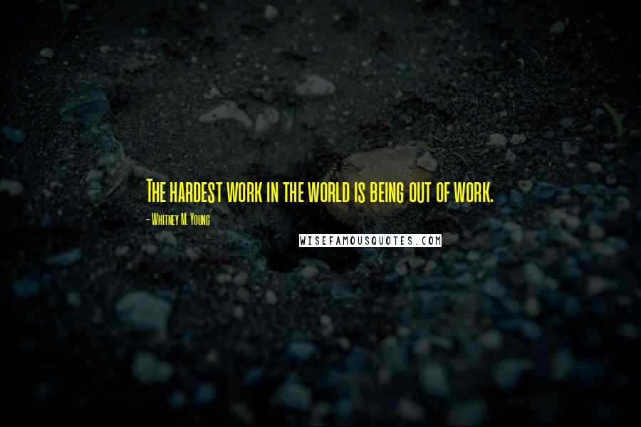 Whitney M. Young Quotes: The hardest work in the world is being out of work.