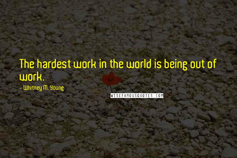 Whitney M. Young Quotes: The hardest work in the world is being out of work.