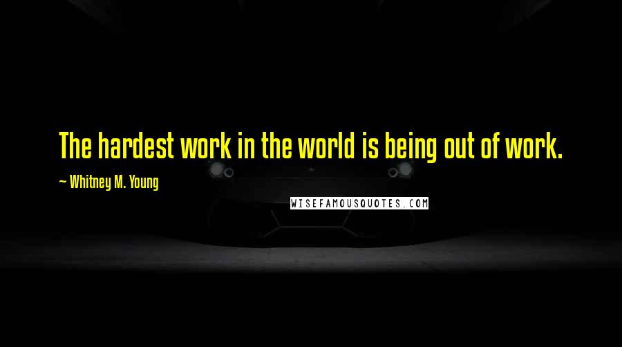 Whitney M. Young Quotes: The hardest work in the world is being out of work.