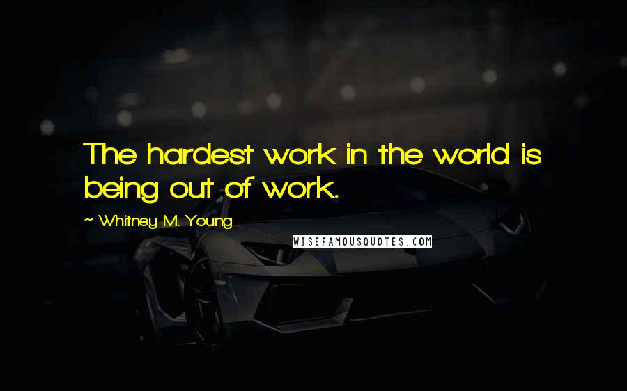 Whitney M. Young Quotes: The hardest work in the world is being out of work.