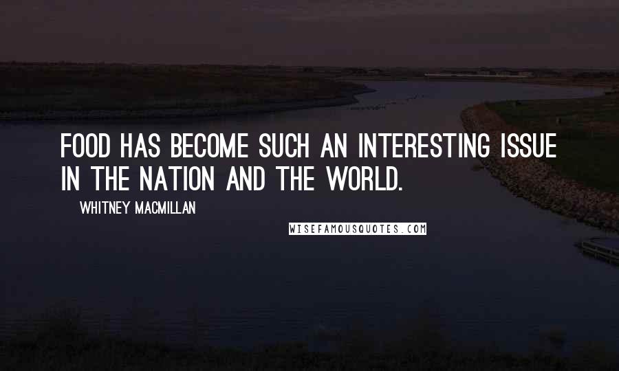 Whitney MacMillan Quotes: Food has become such an interesting issue in the nation and the world.