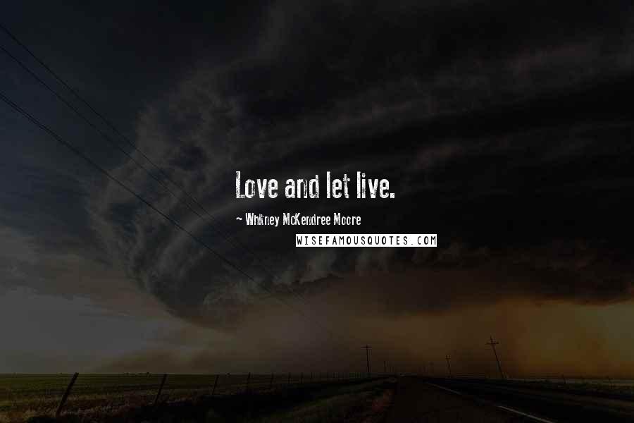 Whitney McKendree Moore Quotes: Love and let live.