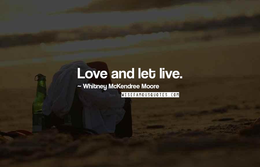 Whitney McKendree Moore Quotes: Love and let live.