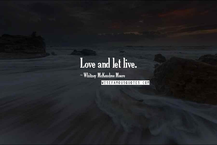 Whitney McKendree Moore Quotes: Love and let live.