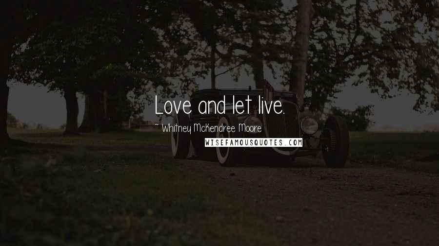 Whitney McKendree Moore Quotes: Love and let live.