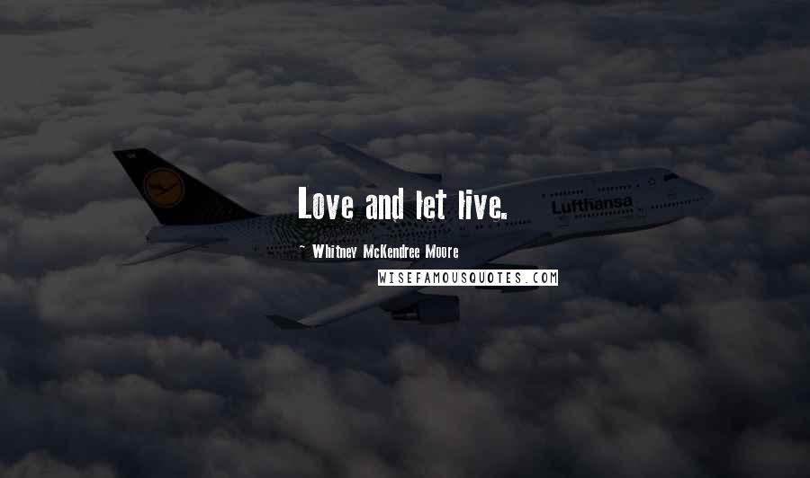 Whitney McKendree Moore Quotes: Love and let live.