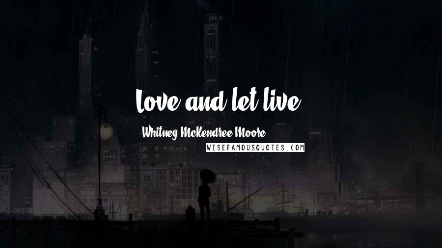 Whitney McKendree Moore Quotes: Love and let live.
