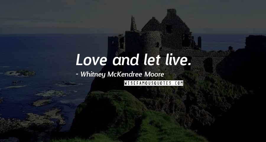Whitney McKendree Moore Quotes: Love and let live.