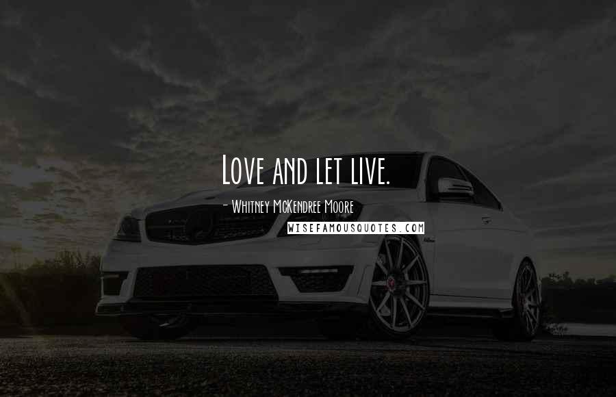 Whitney McKendree Moore Quotes: Love and let live.