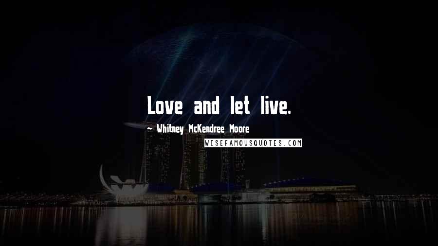 Whitney McKendree Moore Quotes: Love and let live.