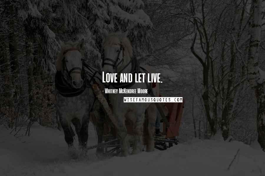 Whitney McKendree Moore Quotes: Love and let live.