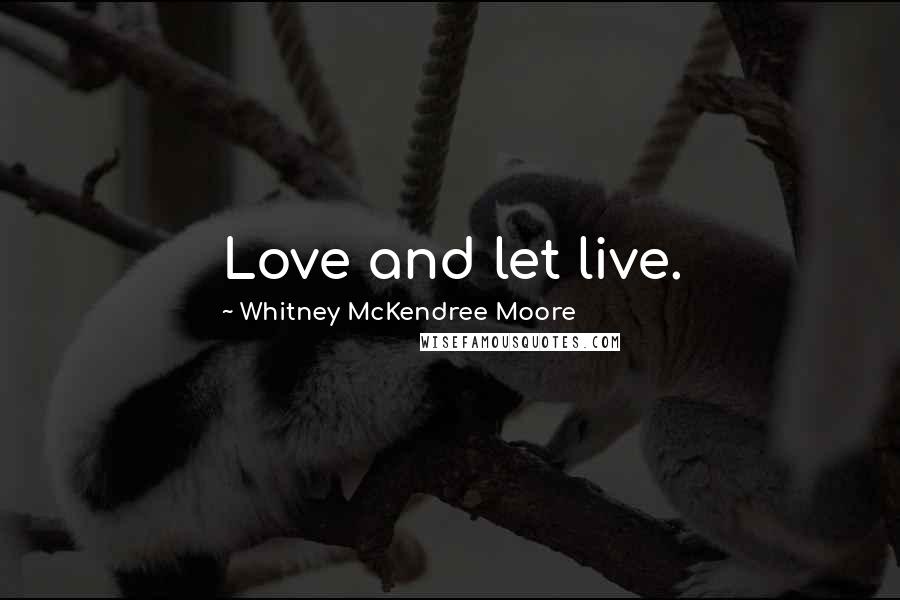 Whitney McKendree Moore Quotes: Love and let live.