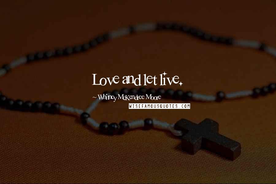 Whitney McKendree Moore Quotes: Love and let live.
