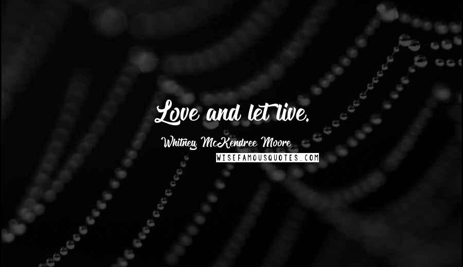 Whitney McKendree Moore Quotes: Love and let live.